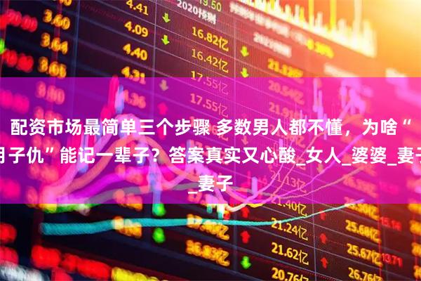 配资市场最简单三个步骤 多数男人都不懂，为啥“月子仇”能记一辈子？答案真实又心酸_女人_婆婆_妻子
