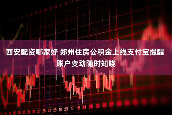 西安配资哪家好 郑州住房公积金上线支付宝提醒 账户变动随时知晓