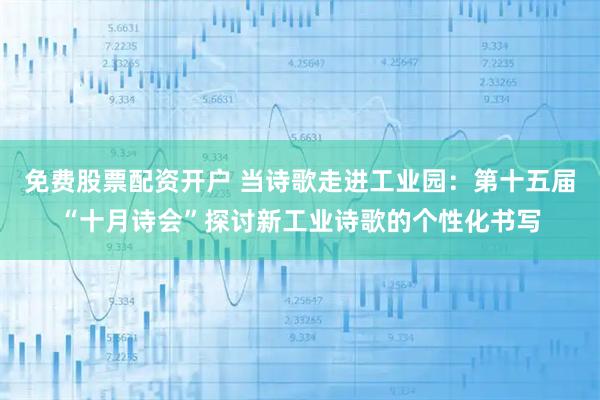 免费股票配资开户 当诗歌走进工业园：第十五届“十月诗会”探讨新工业诗歌的个性化书写