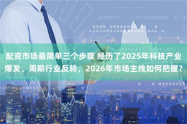 配资市场最简单三个步骤 经历了2025年科技产业爆发、周期行业反转，2026年市场主线如何把握？