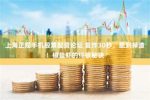上海正规手机股票配资论坛 复炸30秒，脆到掉渣！椒盐虾的终极秘诀